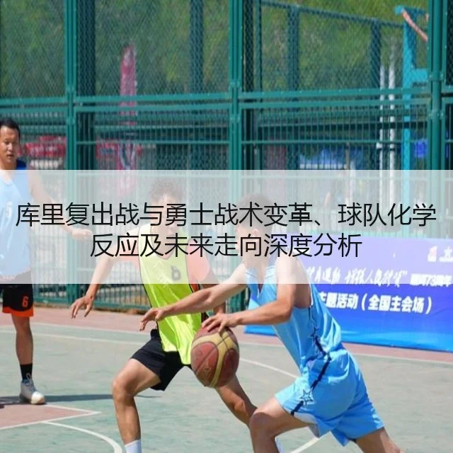 库里复出战与勇士战术变革、球队化学反应及未来走向深度分析